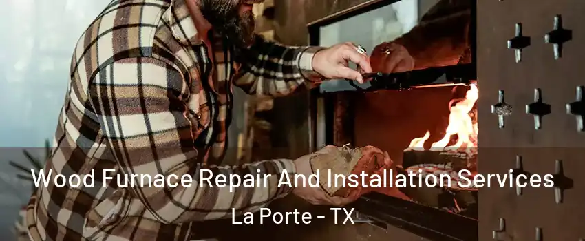  Wood Furnace Repair And Installation Services La Porte - TX